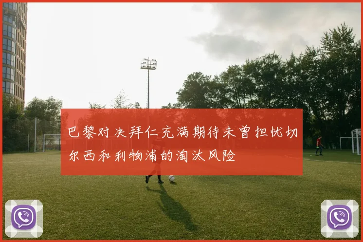 巴黎对决拜仁充满期待未曾担忧切尔西和利物浦的淘汰风险