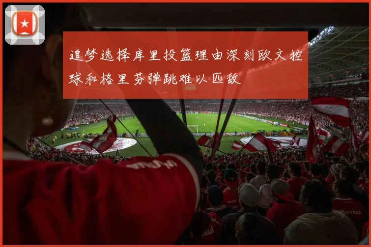 追梦选择库里投篮理由深刻欧文控球和格里芬弹跳难以匹敌