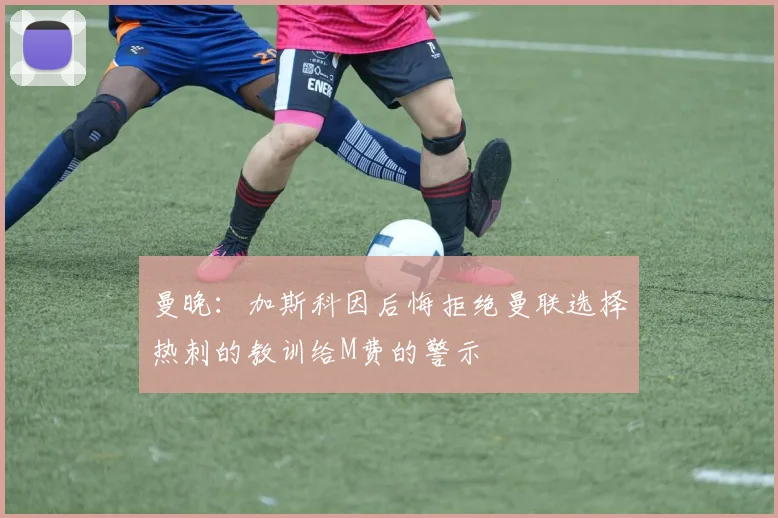 曼晚：加斯科因后悔拒绝曼联选择热刺的教训给M费的警示